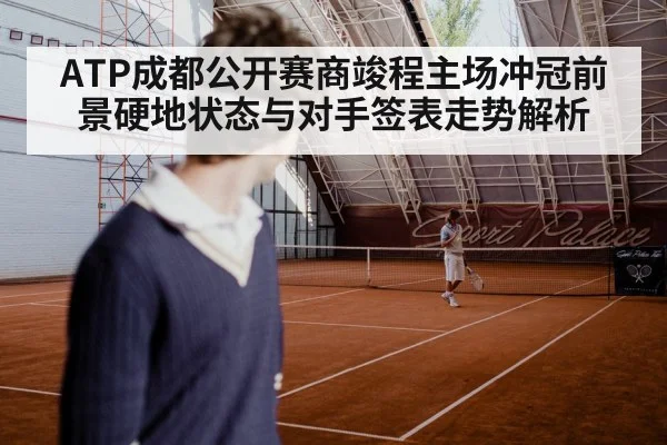 ATP成都公开赛商竣程主场冲冠前景硬地状态与对手签表走势解析 | kaiyun