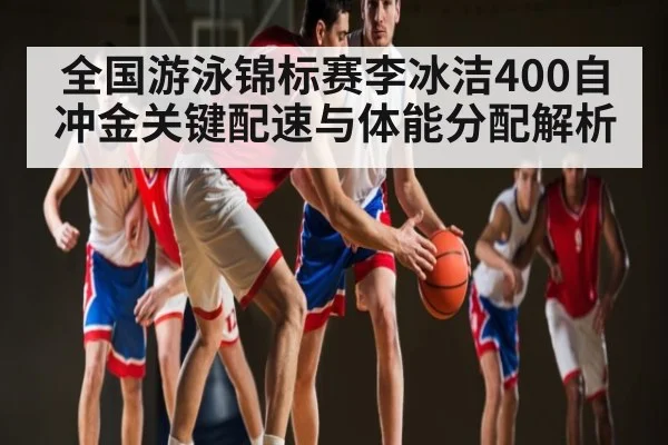 全国游泳锦标赛李冰洁400自冲金关键配速与体能分配解析 | kaiyun