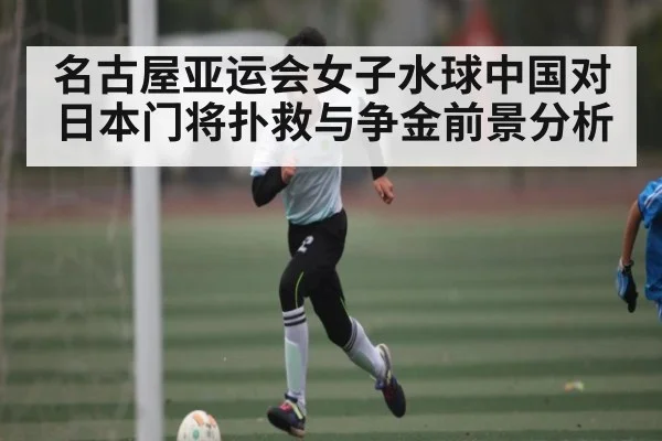 名古屋亚运会女子水球中国对日本门将扑救与争金前景分析 | kaiyun