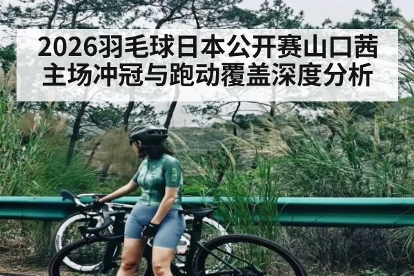 2026羽毛球日本公开赛山口茜主场冲冠与跑动覆盖深度分析 | kaiyun