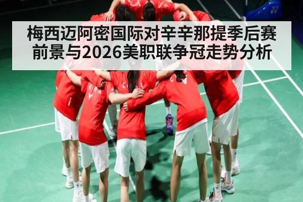 梅西迈阿密国际对辛辛那提季后赛前景与2026美职联争冠走势分析 | kaiyun
