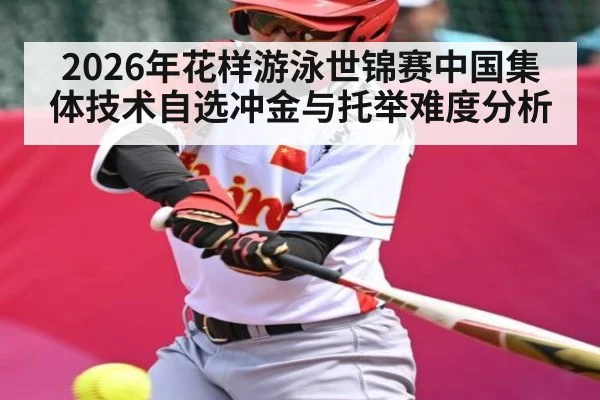 2026年花样游泳世锦赛中国集体技术自选冲金与托举难度分析