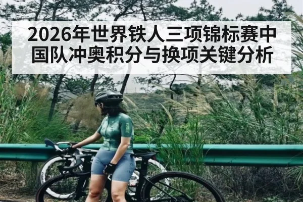 2026年世界铁人三项锦标赛中国队冲奥积分与换项关键分析