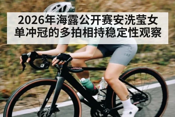 2026年海露公开赛安洗莹女单冲冠的多拍相持稳定性观察 | kaiyun